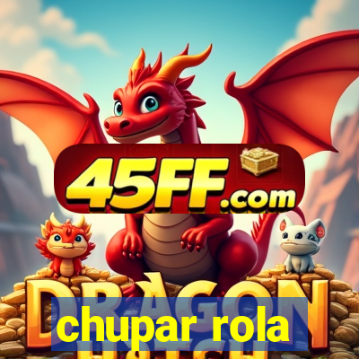 chupar rola
